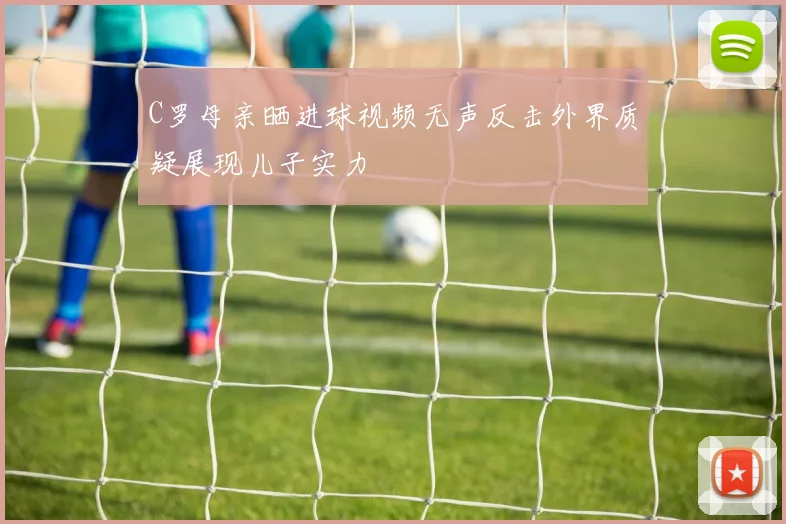 C罗母亲晒进球视频无声反击外界质疑展现儿子实力