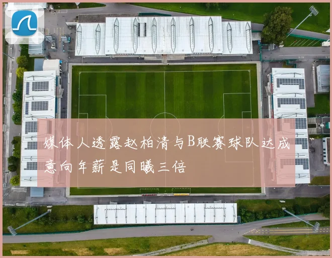 媒体人透露赵柏清与B联赛球队达成意向年薪是同曦三倍