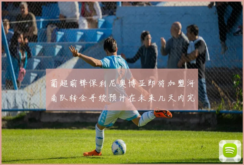 葡超前锋保利尼奥博亚即将加盟河南队转会手续预计在未来几天内完成