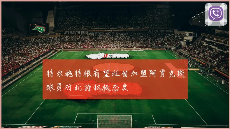 特尔施特根有望租借加盟阿贾克斯球员对此持积极态度