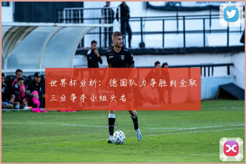 世界杯分析：德国队力争胜利全取三分争夺小组头名