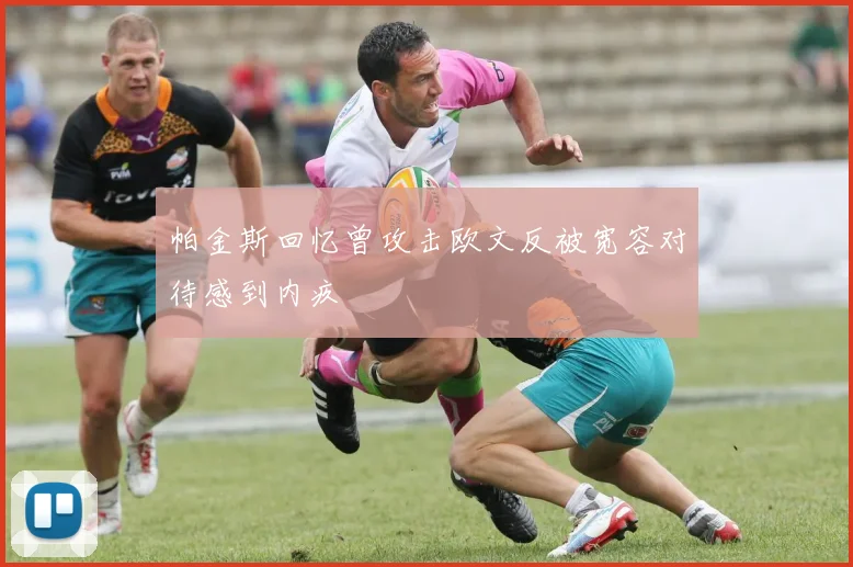 帕金斯回忆曾攻击欧文反被宽容对待感到内疚