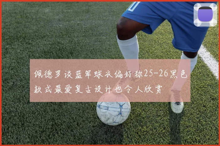 佩德罗谈蓝军球衣偏好称25-26黑色款式最爱复古设计也令人欣赏